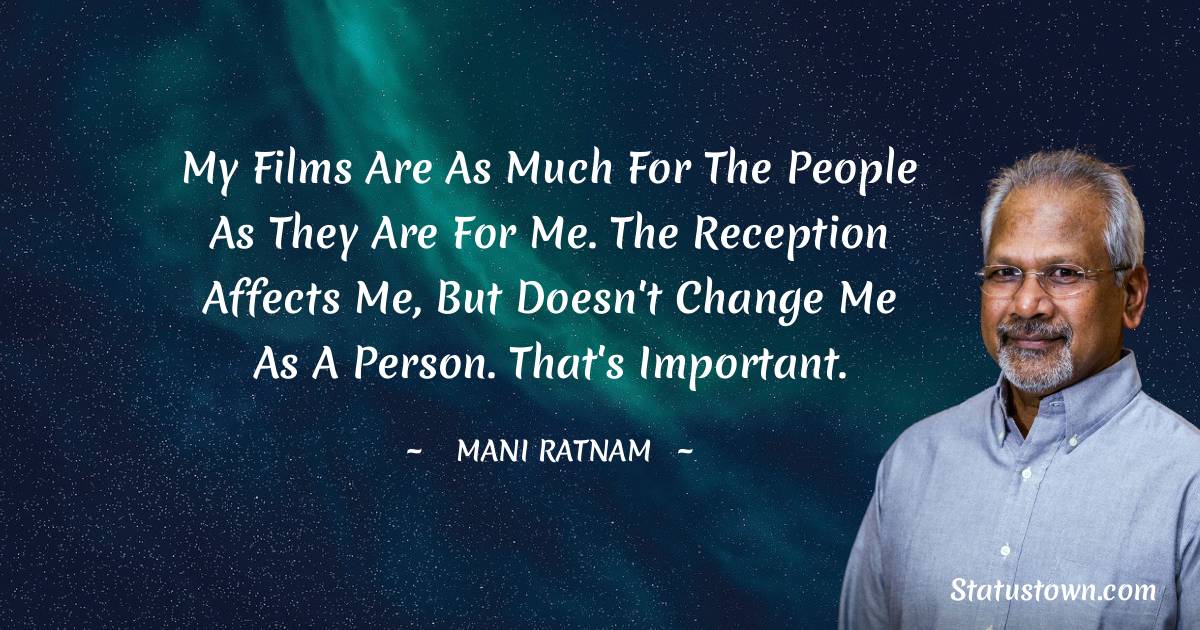 Mani Ratnam Quotes - My films are as much for the people as they are for me. The reception affects me, but doesn't change me as a person. That's important.